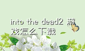 into the dead2 游戏怎么下载