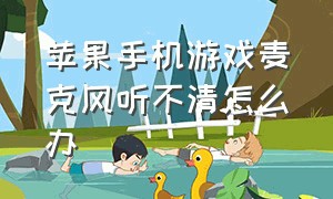 苹果手机游戏麦克风听不清怎么办