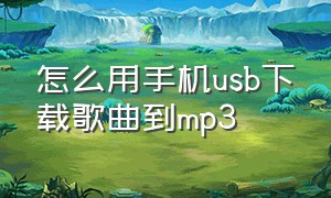 怎么用手机usb下载歌曲到mp3