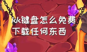 kk键盘怎么免费下载任何东西