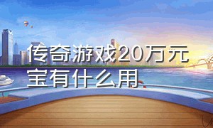 传奇游戏20万元宝有什么用（传奇游戏打金搬砖项目靠谱吗）