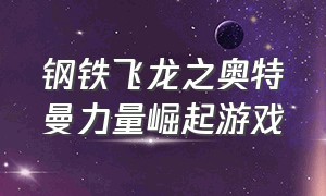 钢铁飞龙之奥特曼力量崛起游戏（钢铁飞龙2之奥特曼力量全集免费）