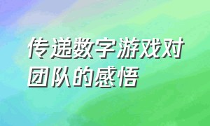 传递数字游戏对团队的感悟