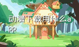 动漫下载用什么app