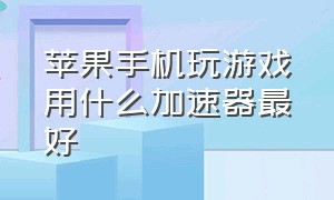 苹果手机玩游戏用什么加速器最好