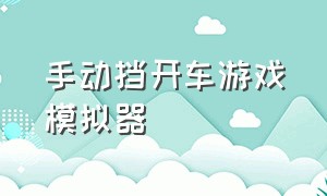 手动挡开车游戏模拟器（手动挡开车游戏模拟器手机版ios）