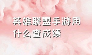 英雄联盟手游用什么查成绩