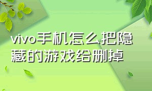 vivo手机怎么把隐藏的游戏给删掉