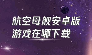 航空母舰安卓版游戏在哪下载