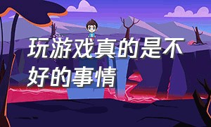 玩游戏真的是不好的事情