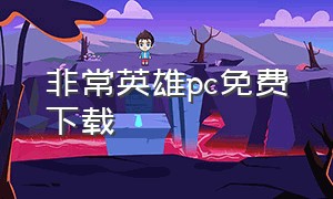 非常英雄pc免费下载（非常英雄完整免费版免登录）