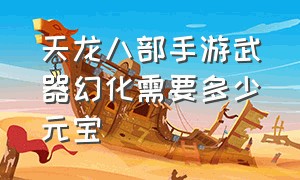 天龙八部手游武器幻化需要多少元宝