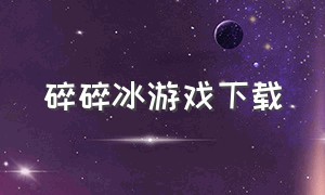 碎碎冰游戏下载（碎碎冰图片大全）