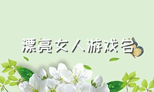 漂亮女人游戏名（漂亮女人微信名）