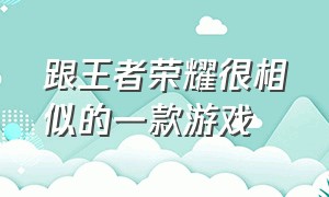 跟王者荣耀很相似的一款游戏