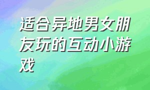 适合异地男女朋友玩的互动小游戏