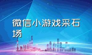 微信小游戏采石场（微信小游戏星球采矿防守）