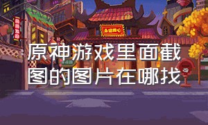 原神游戏里面截图的图片在哪找