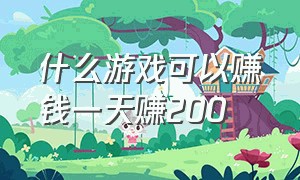 什么游戏可以赚钱一天赚200