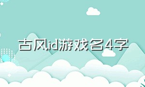 古风id游戏名4字（古风七个字id游戏名字）