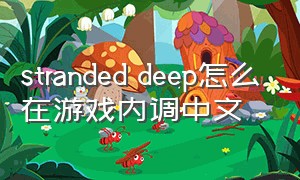 stranded deep怎么在游戏内调中文