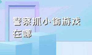 警察抓小偷游戏在哪