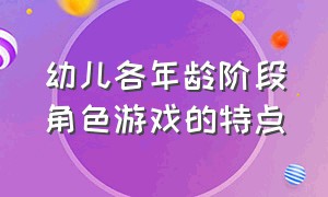 幼儿各年龄阶段角色游戏的特点