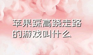 苹果踩高跷走路的游戏叫什么