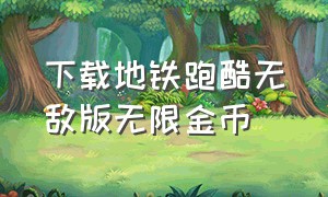 下载地铁跑酷无敌版无限金币（地铁跑酷无敌版无限金币版）