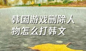 韩国游戏删除人物怎么打韩文