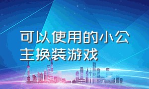 可以使用的小公主换装游戏（公主换装游戏小程序进入）