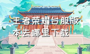 王者荣耀台服版本去哪里下载