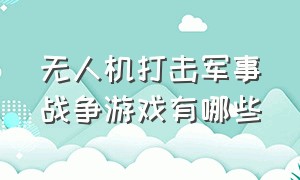 无人机打击军事战争游戏有哪些