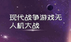 现代战争游戏无人机大战