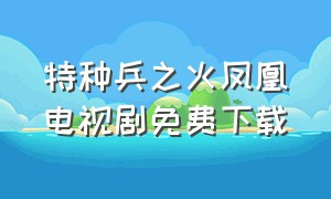 特种兵之火凤凰电视剧免费下载