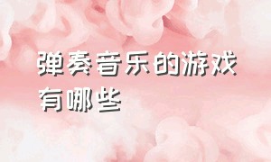 弹奏音乐的游戏有哪些