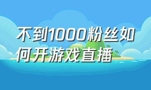 不到1000粉丝如何开游戏直播