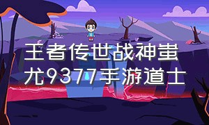 王者传世战神蚩尤9377手游道士