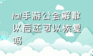 lol手游公会解散以后还可以恢复吗