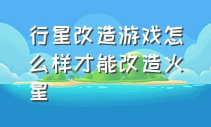 行星改造游戏怎么样才能改造火星