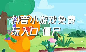 抖音小游戏免费玩入口 僵尸