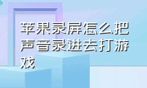 苹果录屏怎么把声音录进去打游戏