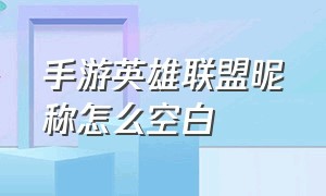 手游英雄联盟昵称怎么空白（手游英雄联盟昵称怎么空白符号）