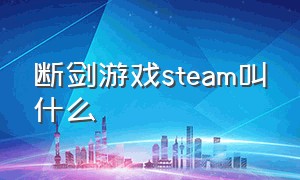 断剑游戏steam叫什么（断箭游戏steam价格）