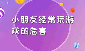 小朋友经常玩游戏的危害