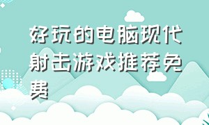 好玩的电脑现代射击游戏推荐免费（电脑射击游戏推荐免费在线玩）