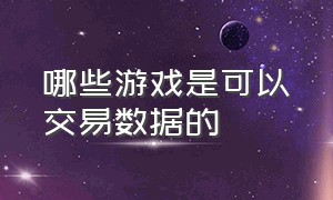 哪些游戏是可以交易数据的（什么游戏可以买卖交易）