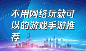 不用网络玩就可以的游戏手游推荐（目前真正免费的手游游戏推荐）