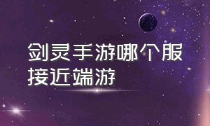 剑灵手游哪个服接近端游（剑灵手游叫什么名字啊）