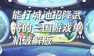 能打城池招降武将的三国游戏单机破解版（攻占城池）